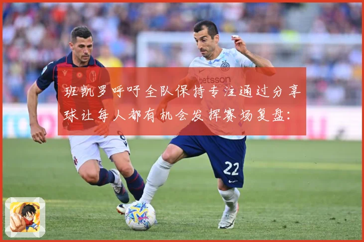 班凯罗呼吁全队保持专注通过分享球让每人都有机会发挥赛场复盘：最新赛事动态与深度分析