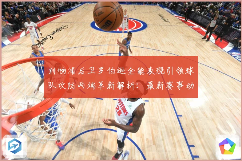 利物浦后卫罗伯逊全能表现引领球队攻防两端革新解析：最新赛事动态与深度分析