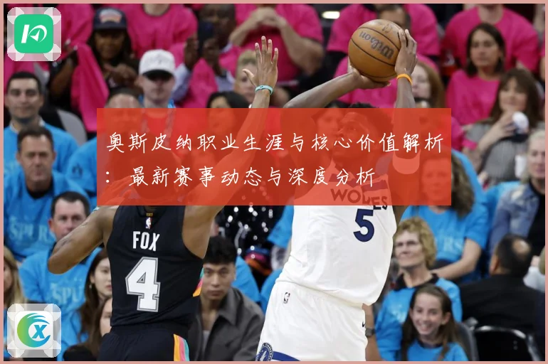 奥斯皮纳职业生涯与核心价值解析：最新赛事动态与深度分析