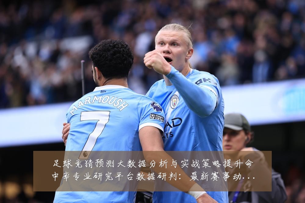 足球竞猜预测大数据分析与实战策略提升命中率专业研究平台数据研判:最新赛事动态与深度分析