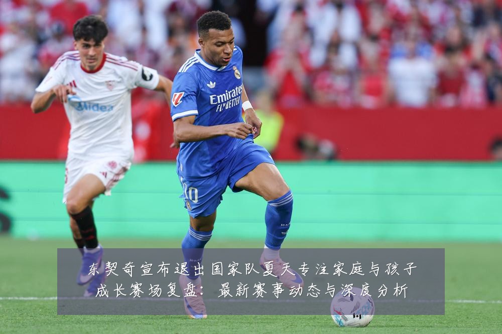 东契奇宣布退出国家队夏天专注家庭与孩子成长赛场复盘：最新赛事动态与深度分析