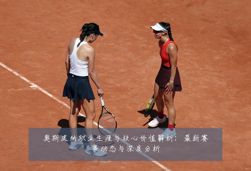 奥斯皮纳职业生涯与核心价值解析：最新赛事动态与深度分析