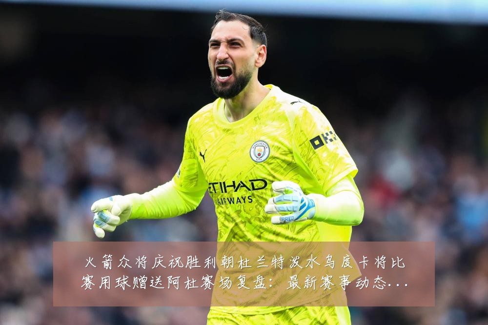 火箭众将庆祝胜利朝杜兰特泼水乌度卡将比赛用球赠送阿杜赛场复盘:最新赛事动态与深度分析